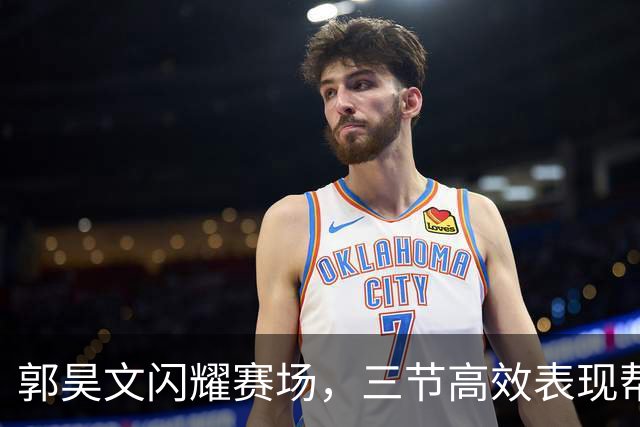 郭昊文闪耀赛场，三节高效表现帮助南京领先广东